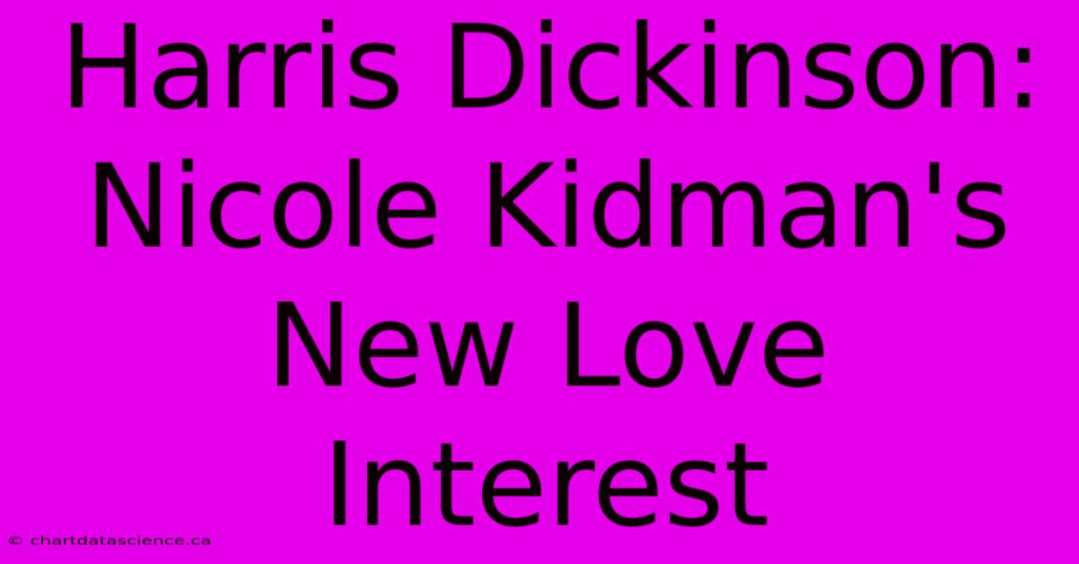 Harris Dickinson: Nicole Kidman's New Love Interest