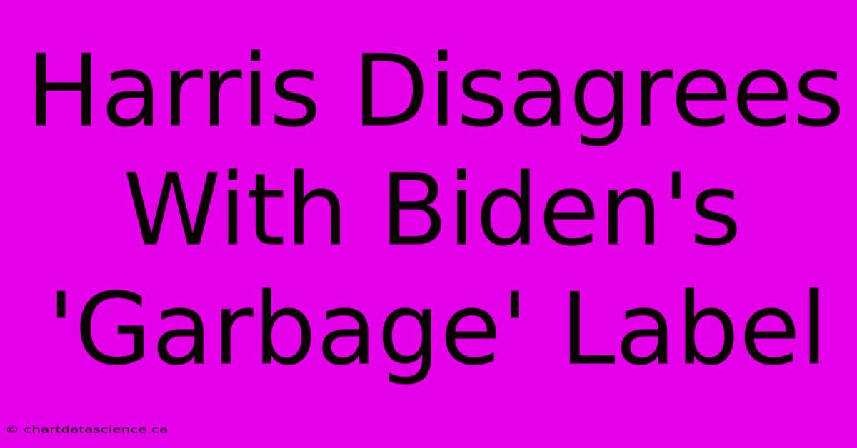 Harris Disagrees With Biden's 'Garbage' Label