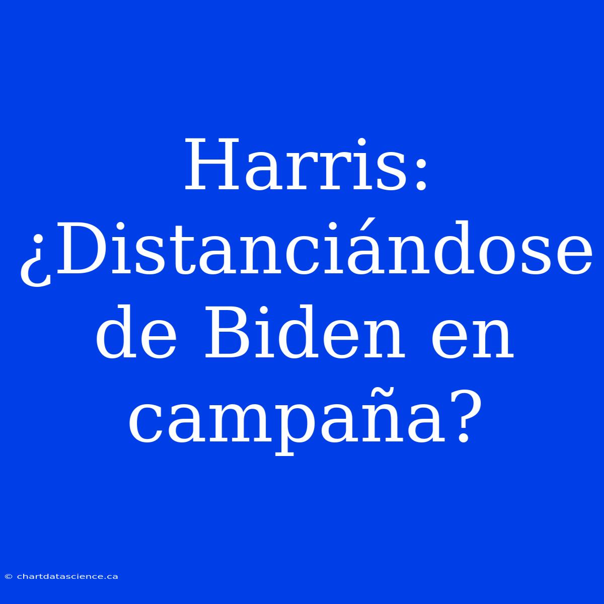 Harris: ¿Distanciándose De Biden En Campaña?