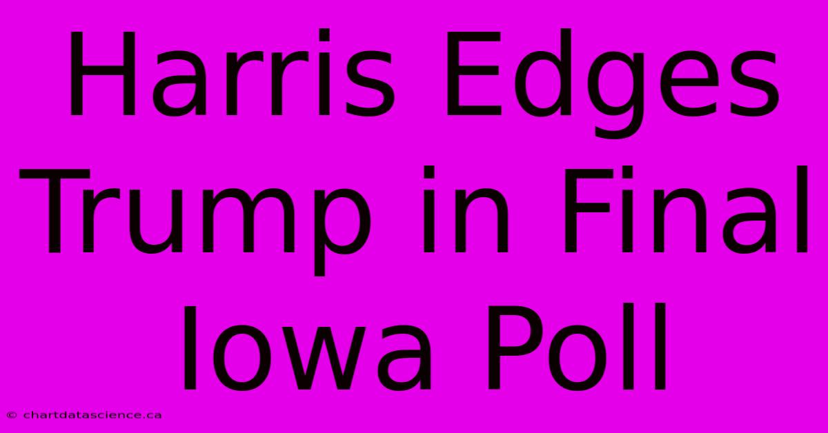 Harris Edges Trump In Final Iowa Poll