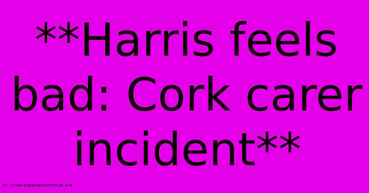 **Harris Feels Bad: Cork Carer Incident**