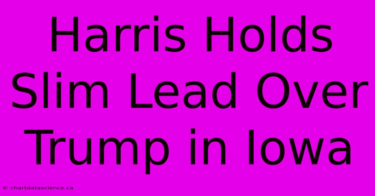 Harris Holds Slim Lead Over Trump In Iowa 