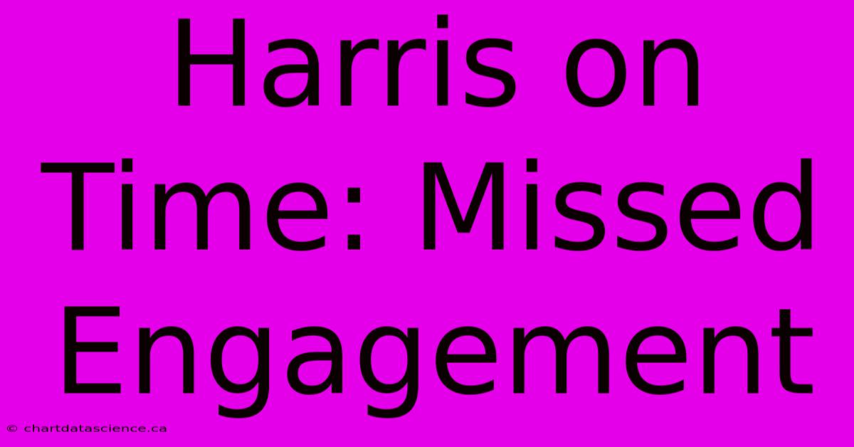 Harris On Time: Missed Engagement