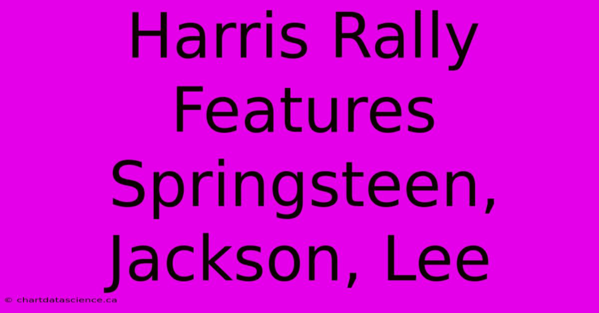 Harris Rally Features Springsteen, Jackson, Lee 