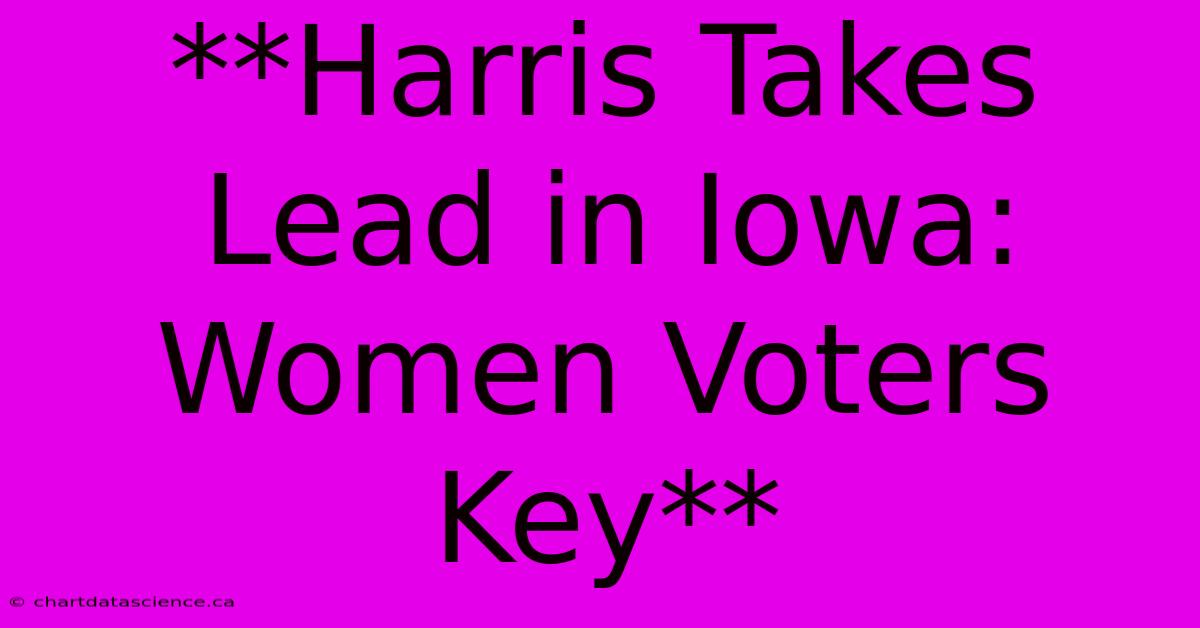 **Harris Takes Lead In Iowa: Women Voters Key**