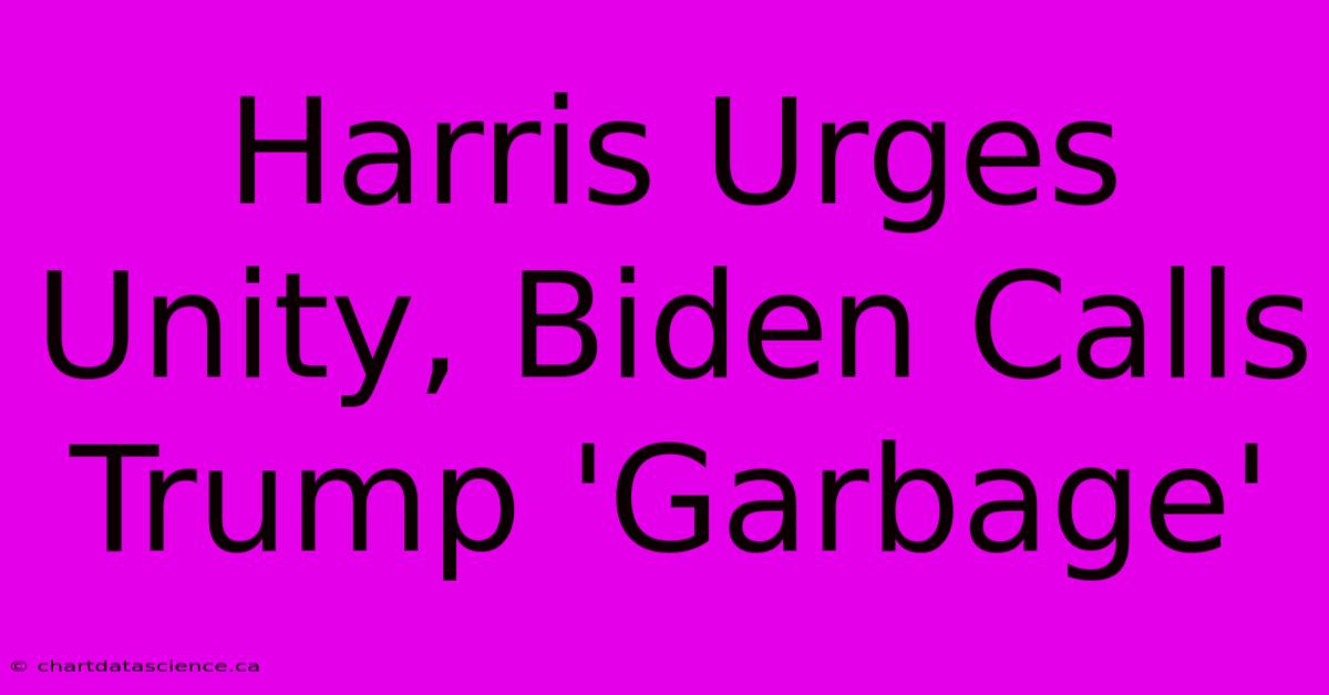 Harris Urges Unity, Biden Calls Trump 'Garbage'