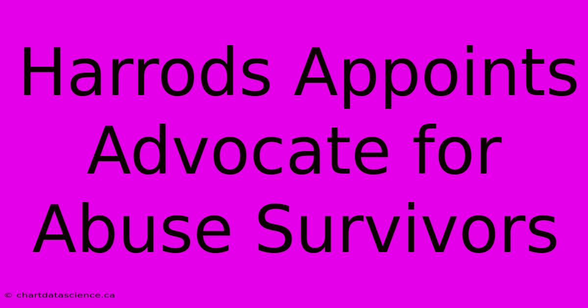 Harrods Appoints Advocate For Abuse Survivors