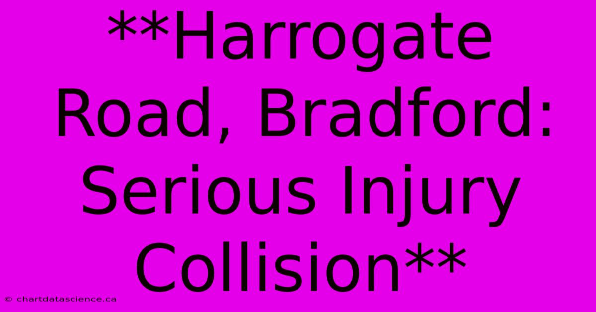 **Harrogate Road, Bradford: Serious Injury Collision** 