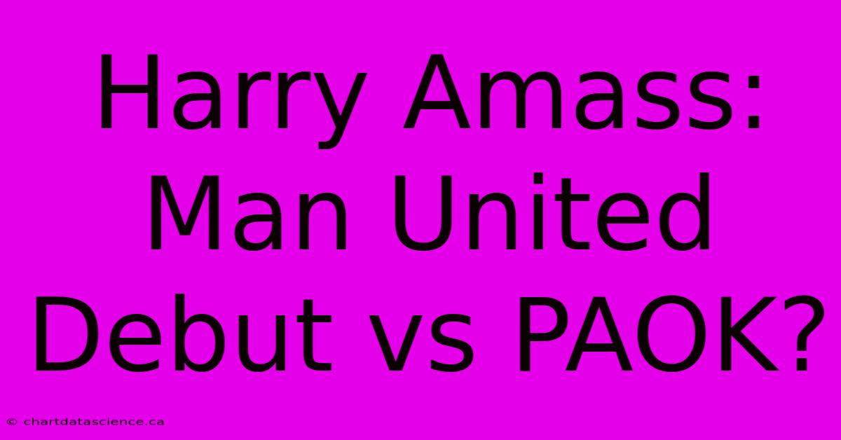 Harry Amass: Man United Debut Vs PAOK?