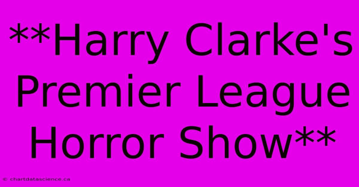 **Harry Clarke's Premier League Horror Show**