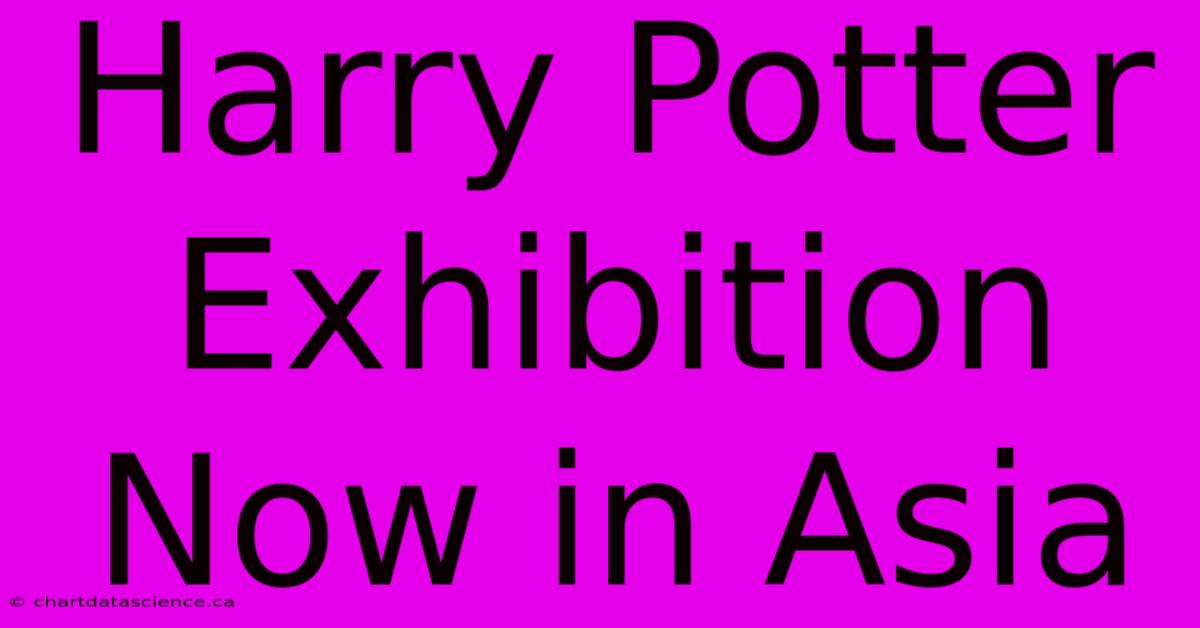 Harry Potter Exhibition Now In Asia