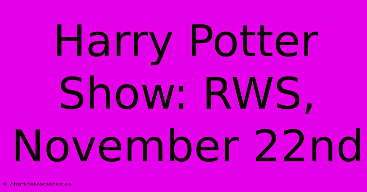 Harry Potter Show: RWS, November 22nd