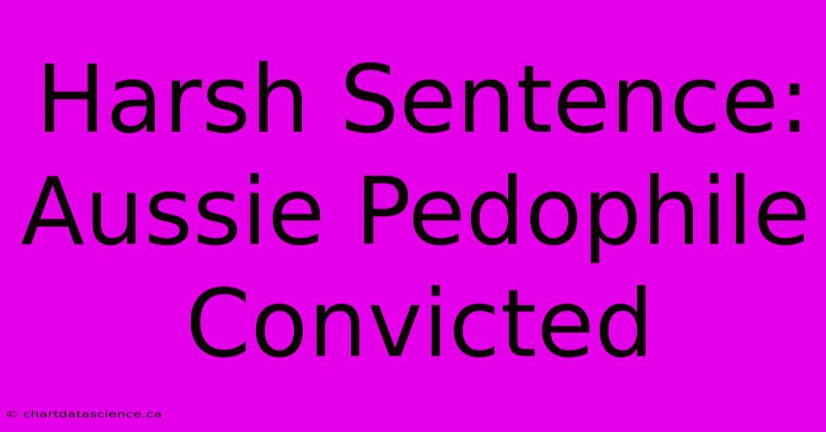 Harsh Sentence: Aussie Pedophile Convicted