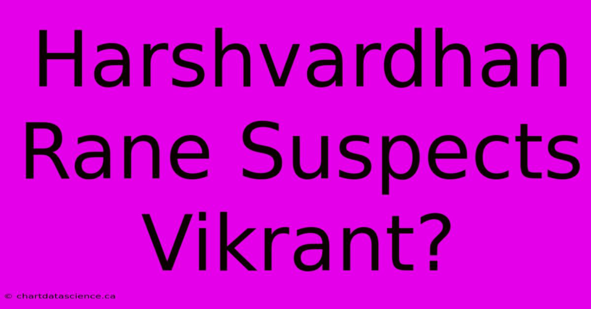 Harshvardhan Rane Suspects Vikrant?