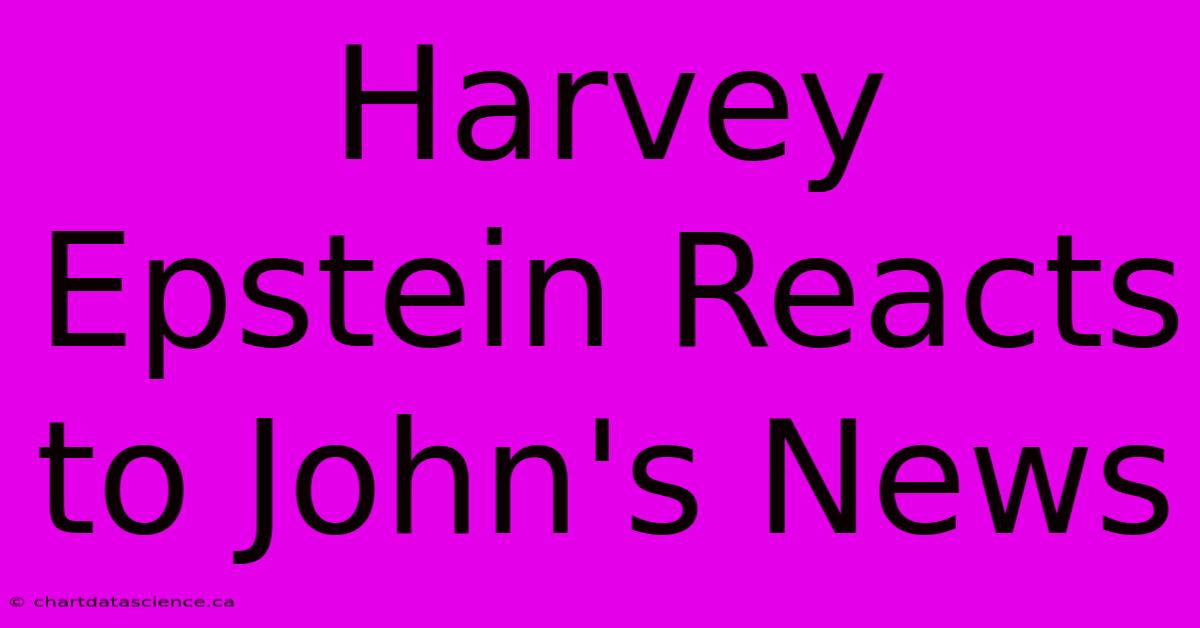 Harvey Epstein Reacts To John's News