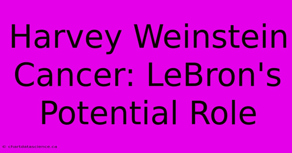 Harvey Weinstein Cancer: LeBron's Potential Role 