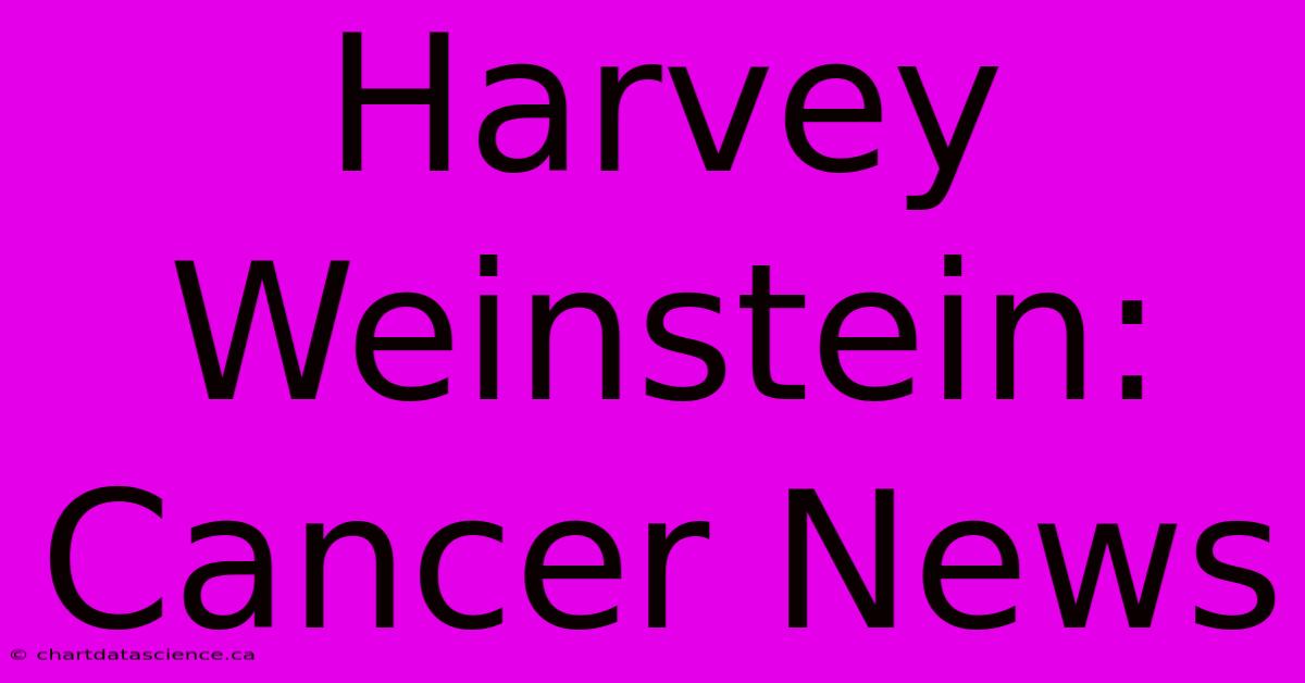 Harvey Weinstein: Cancer News 