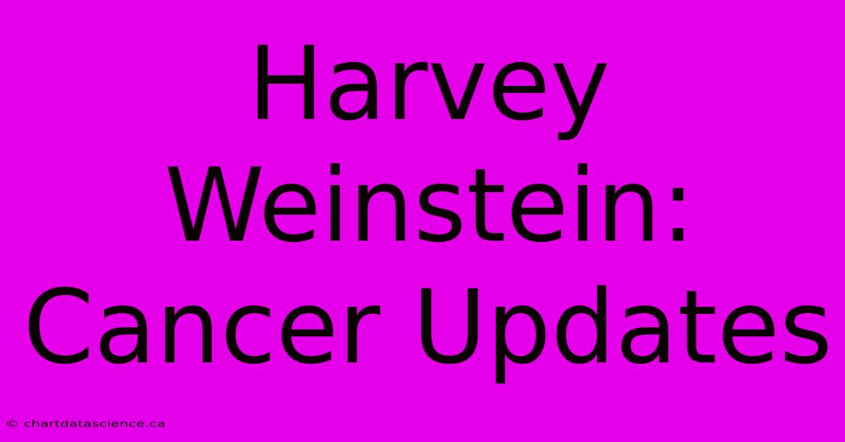 Harvey Weinstein: Cancer Updates 