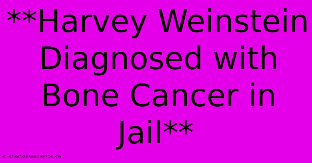 **Harvey Weinstein Diagnosed With Bone Cancer In Jail**