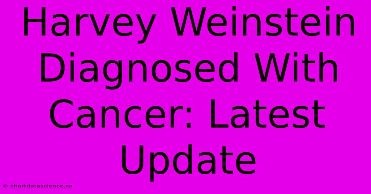 Harvey Weinstein Diagnosed With Cancer: Latest Update