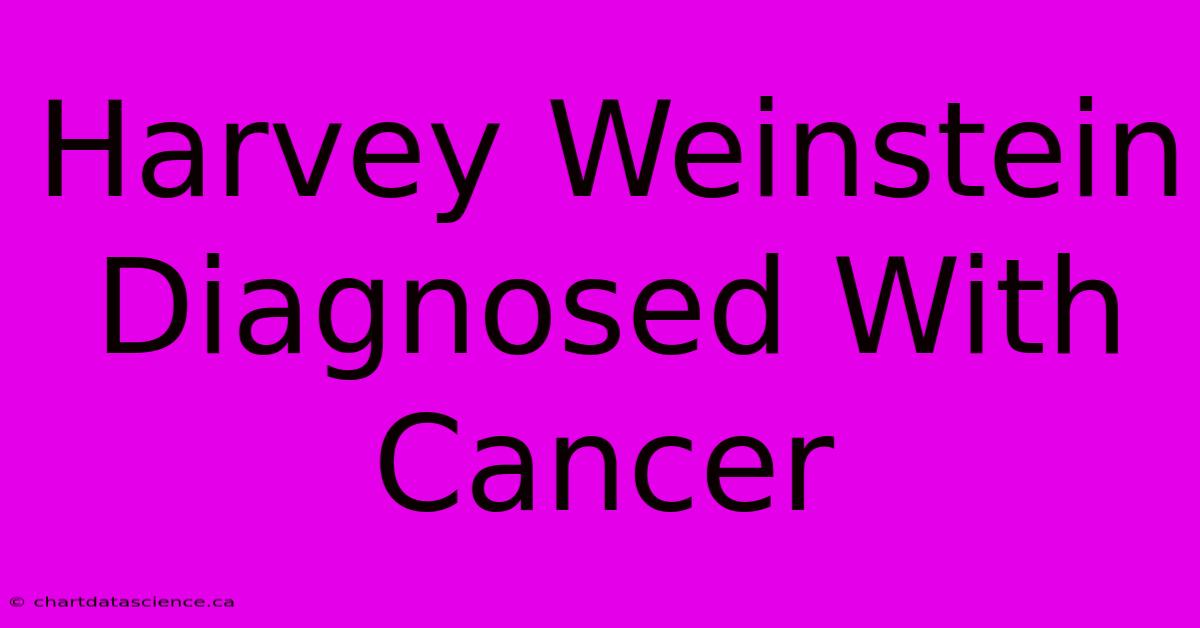 Harvey Weinstein Diagnosed With Cancer