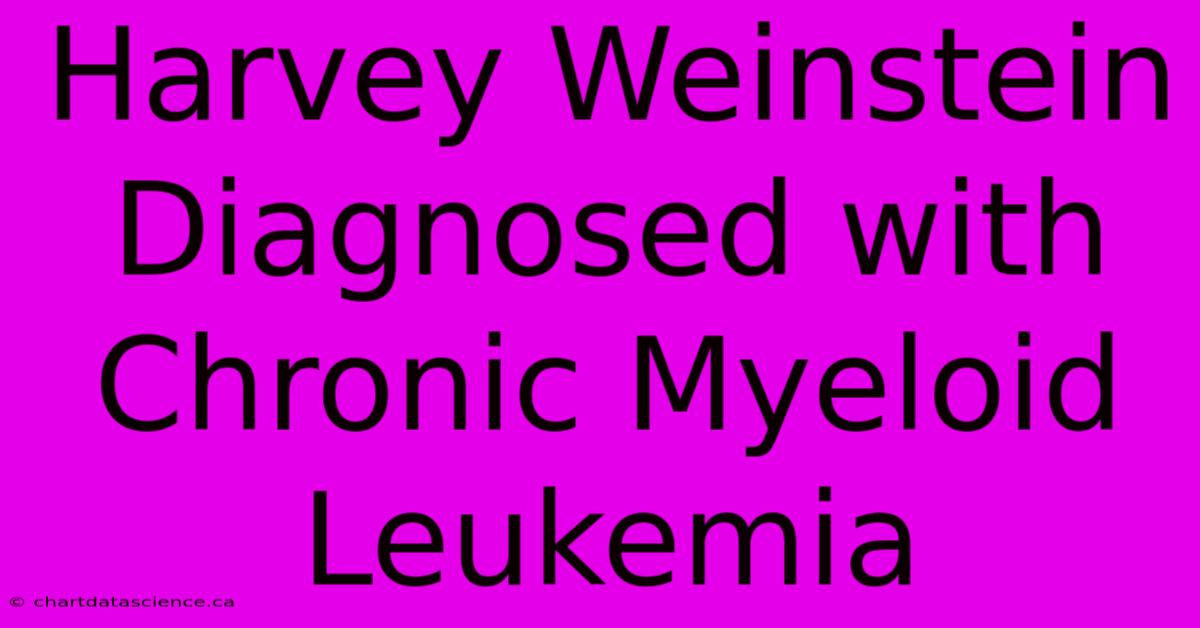 Harvey Weinstein Diagnosed With Chronic Myeloid Leukemia