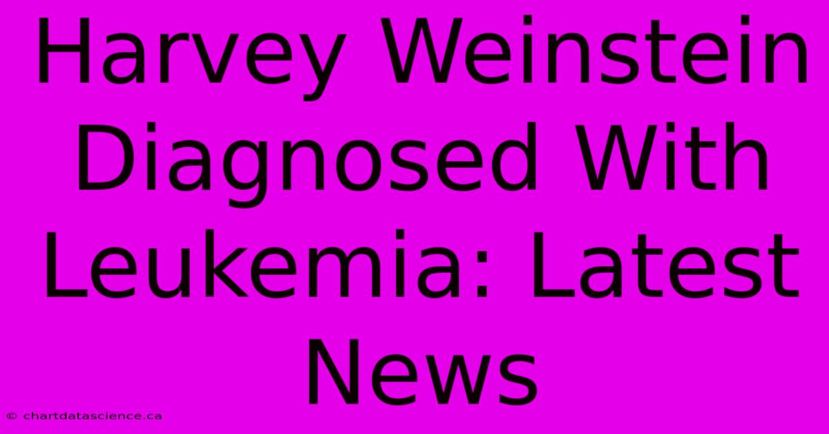 Harvey Weinstein Diagnosed With Leukemia: Latest News 