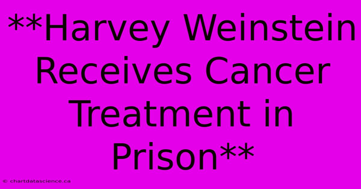 **Harvey Weinstein Receives Cancer Treatment In Prison**