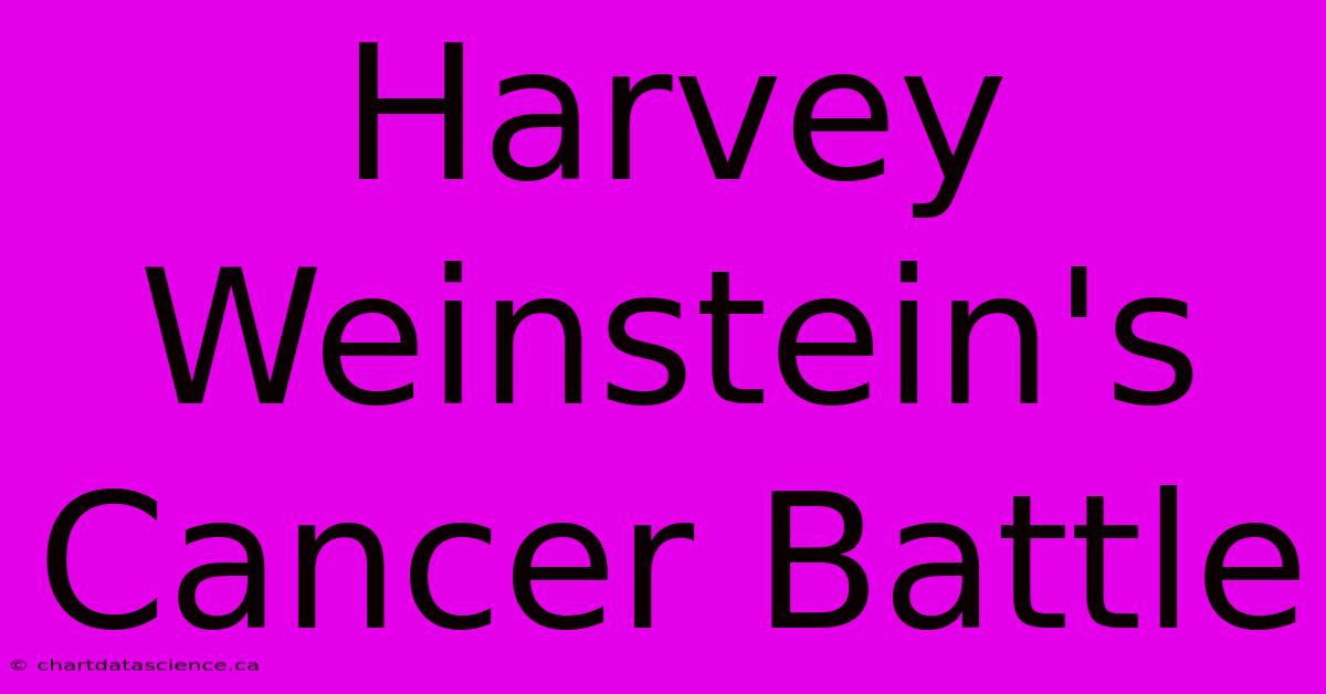 Harvey Weinstein's Cancer Battle 