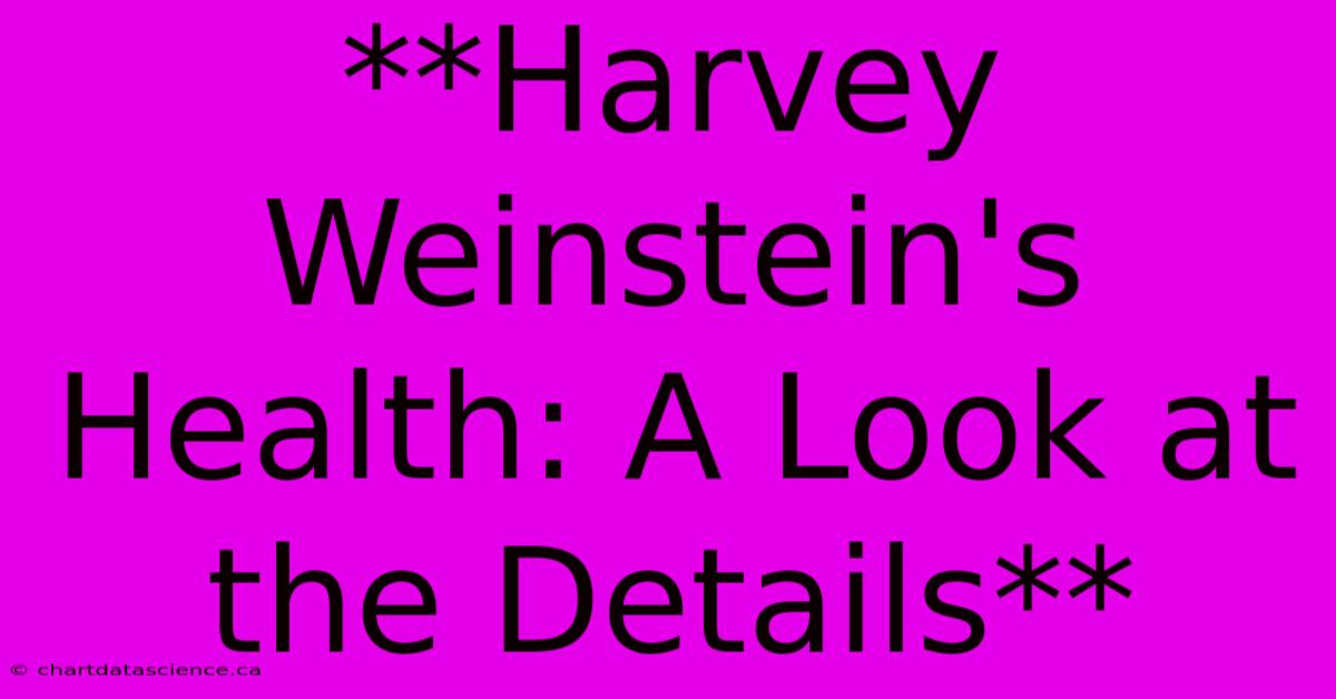 **Harvey Weinstein's Health: A Look At The Details** 