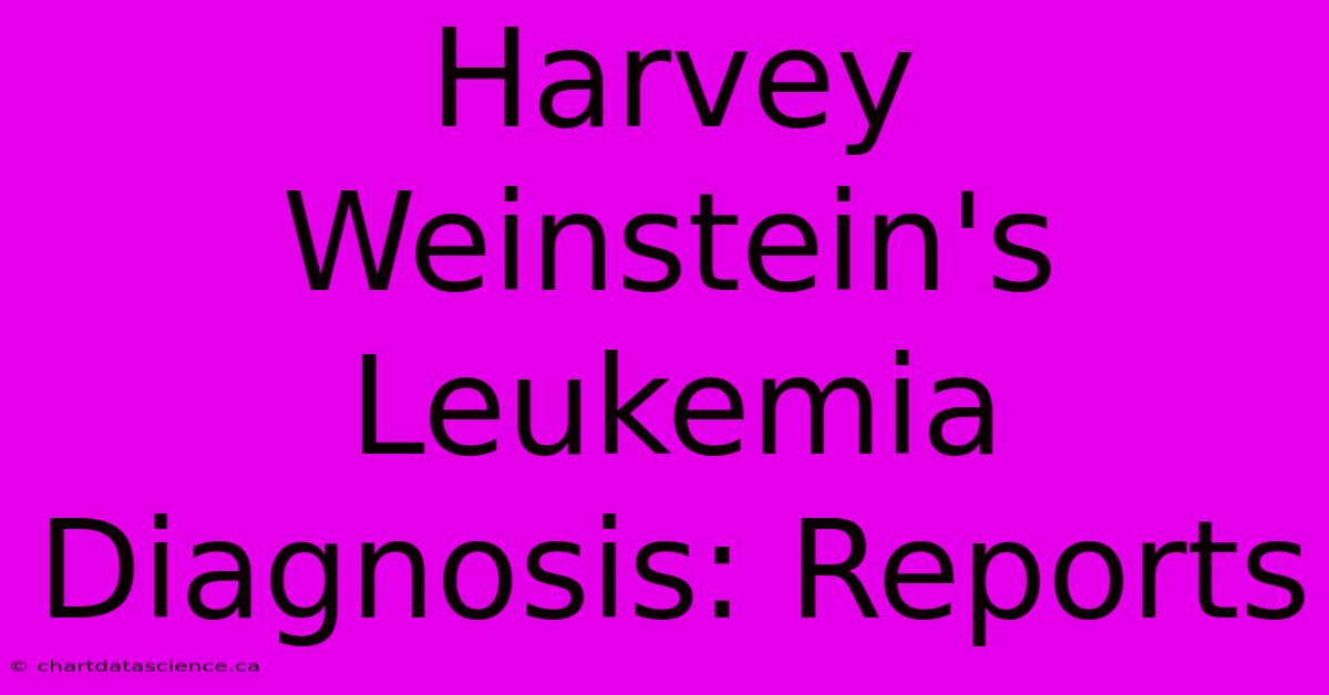 Harvey Weinstein's Leukemia Diagnosis: Reports