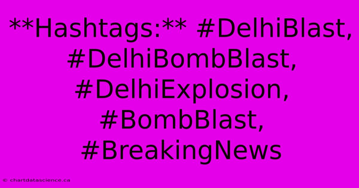 **Hashtags:** #DelhiBlast, #DelhiBombBlast, #DelhiExplosion, #BombBlast, #BreakingNews