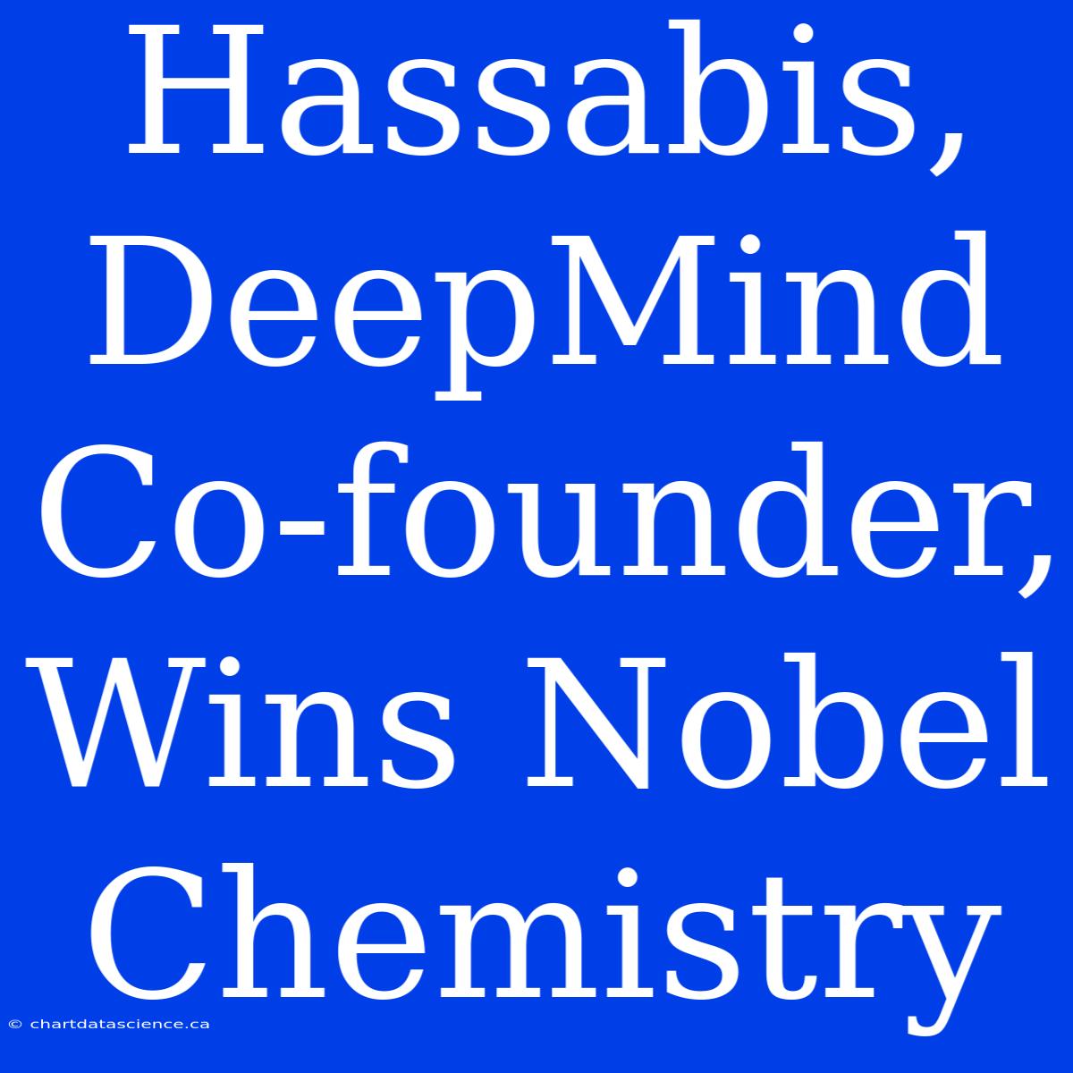 Hassabis, DeepMind Co-founder, Wins Nobel Chemistry