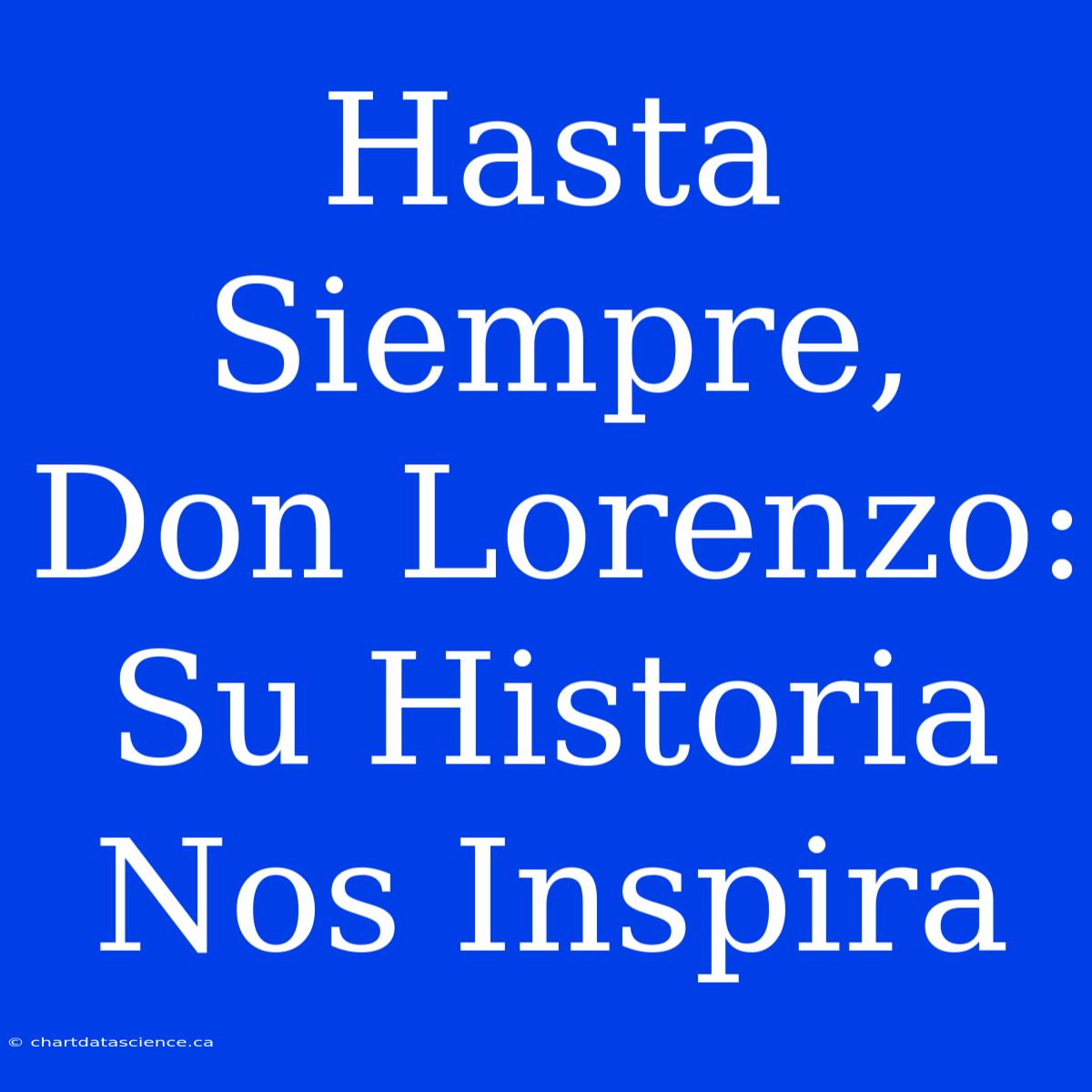 Hasta Siempre, Don Lorenzo: Su Historia Nos Inspira