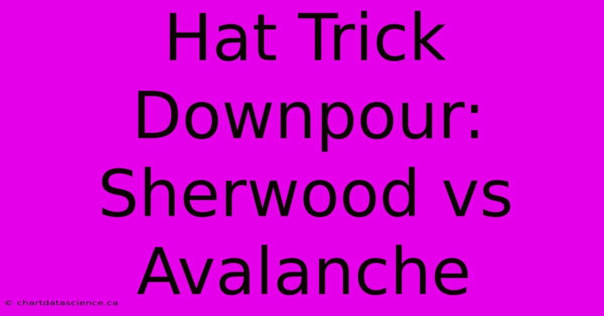 Hat Trick Downpour: Sherwood Vs Avalanche