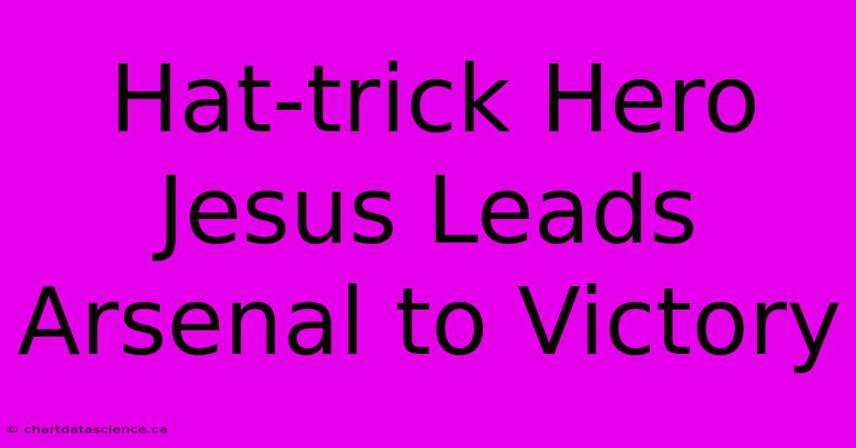 Hat-trick Hero Jesus Leads Arsenal To Victory