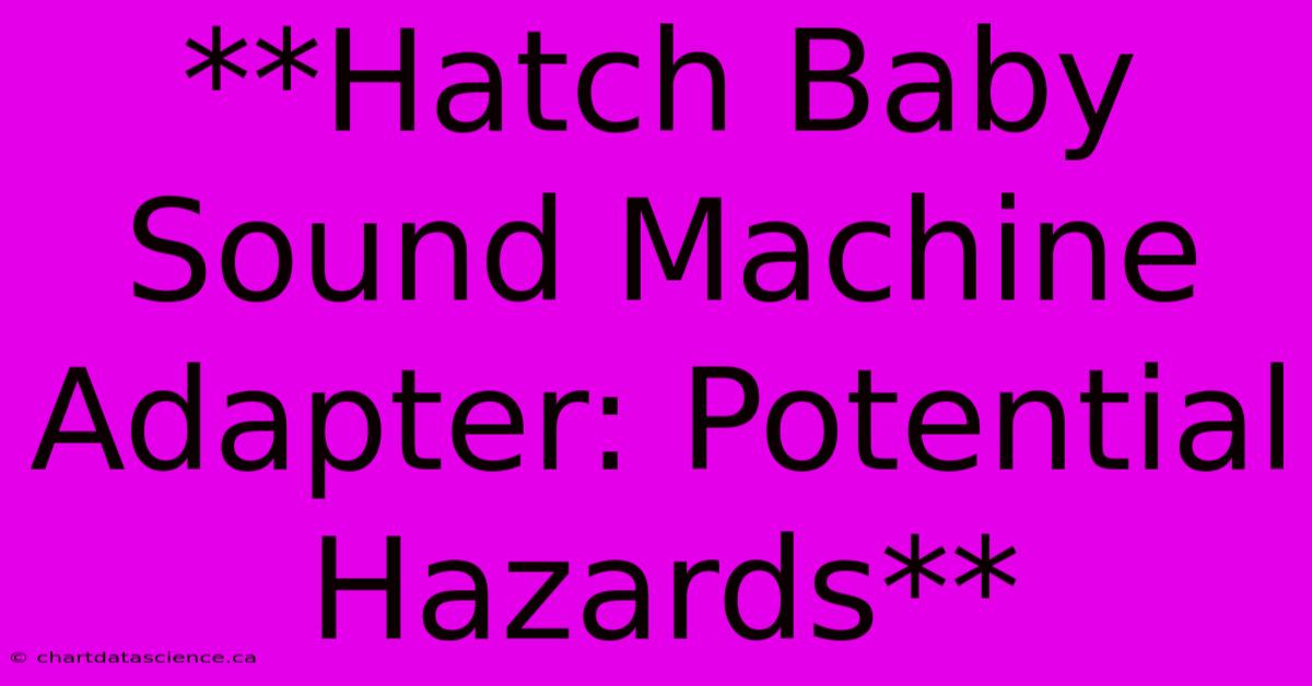 **Hatch Baby Sound Machine Adapter: Potential Hazards**