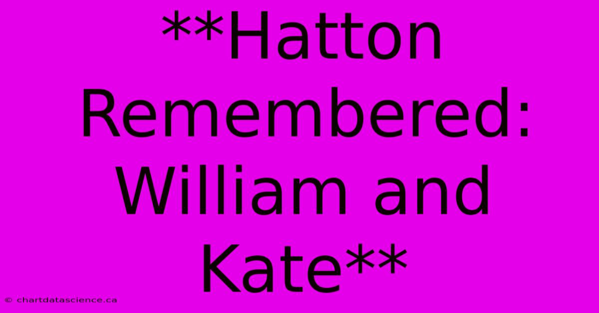 **Hatton Remembered: William And Kate**