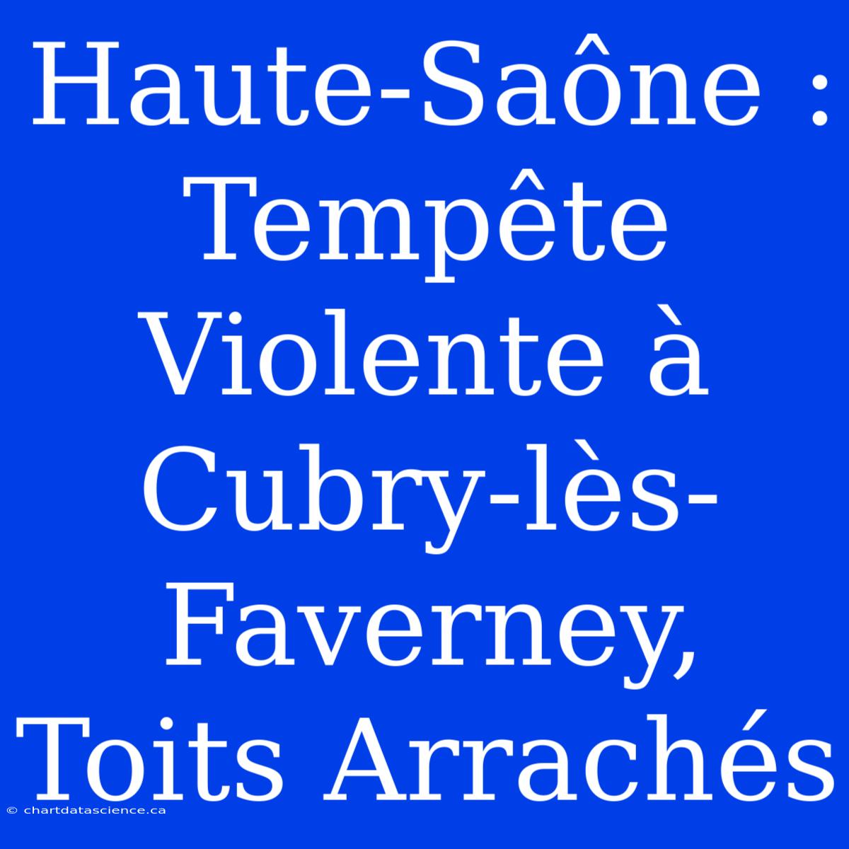 Haute-Saône : Tempête Violente À Cubry-lès-Faverney, Toits Arrachés