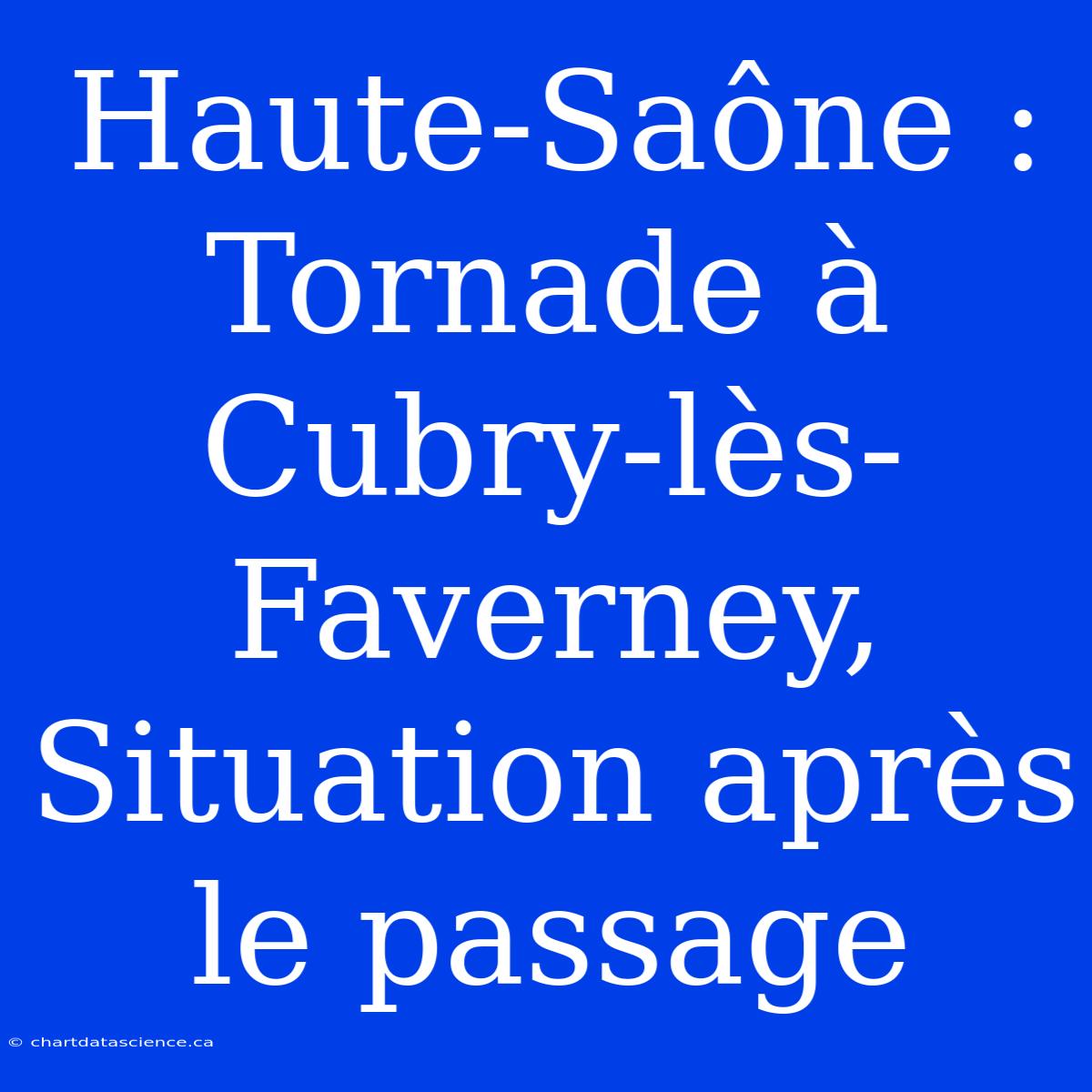 Haute-Saône : Tornade À Cubry-lès-Faverney, Situation Après Le Passage