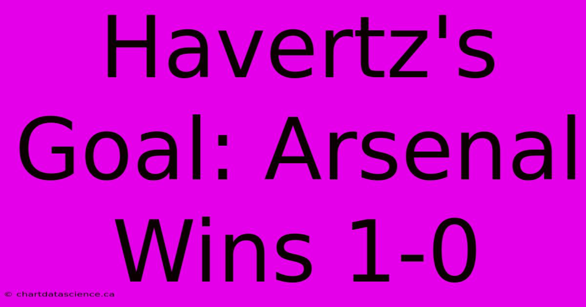 Havertz's Goal: Arsenal Wins 1-0