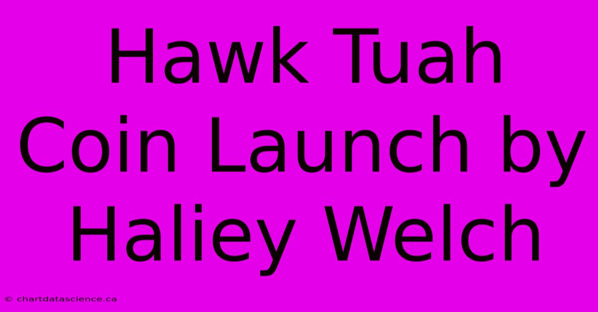 Hawk Tuah Coin Launch By Haliey Welch