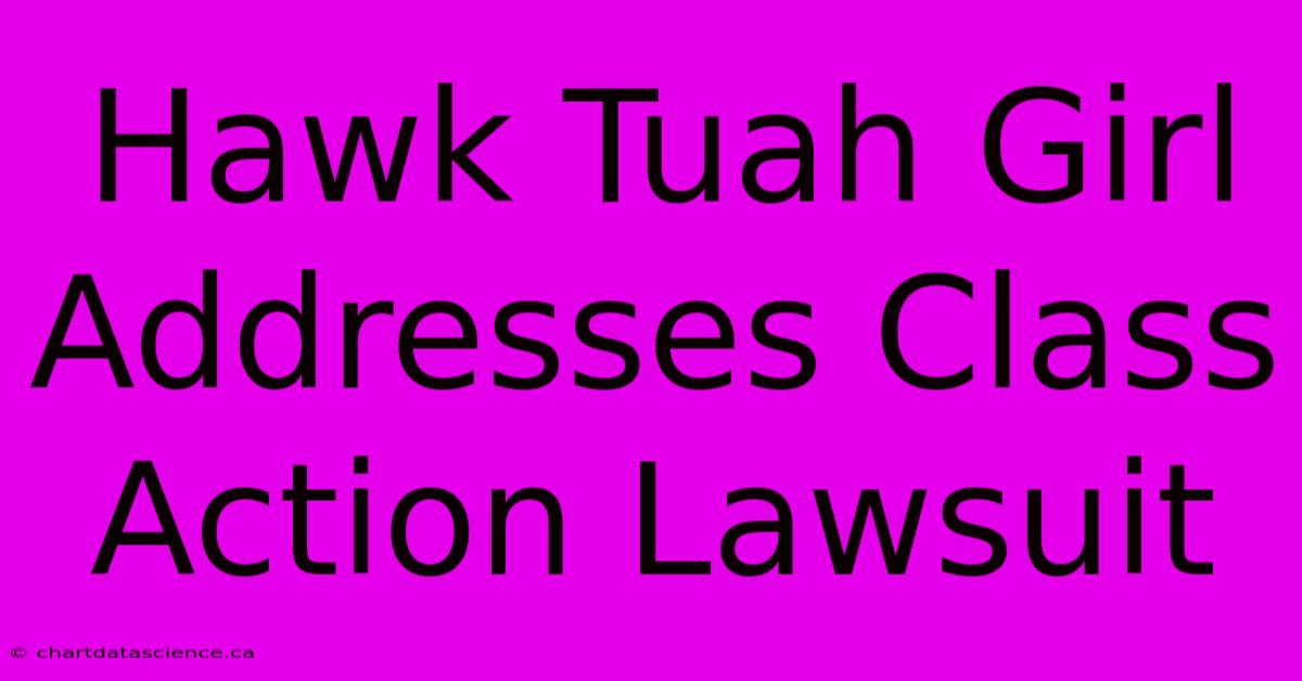 Hawk Tuah Girl Addresses Class Action Lawsuit