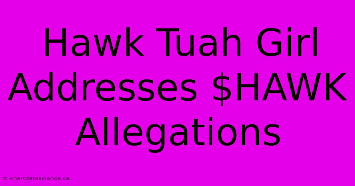 Hawk Tuah Girl Addresses $HAWK Allegations