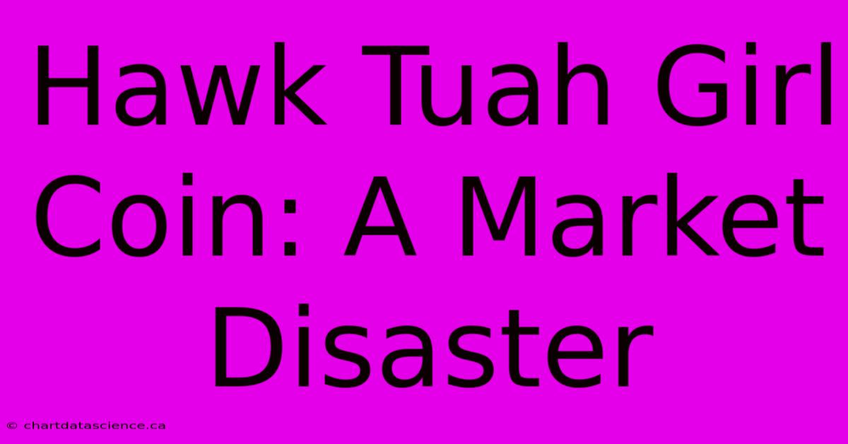 Hawk Tuah Girl Coin: A Market Disaster