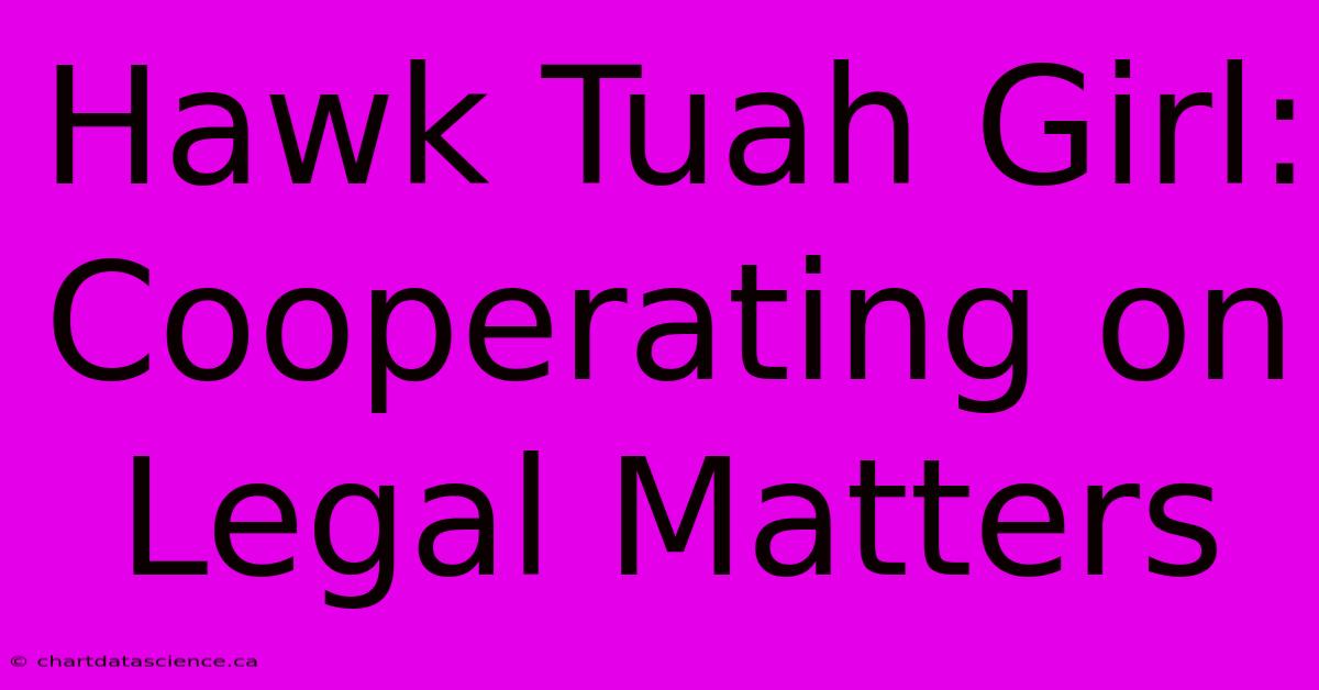 Hawk Tuah Girl: Cooperating On Legal Matters