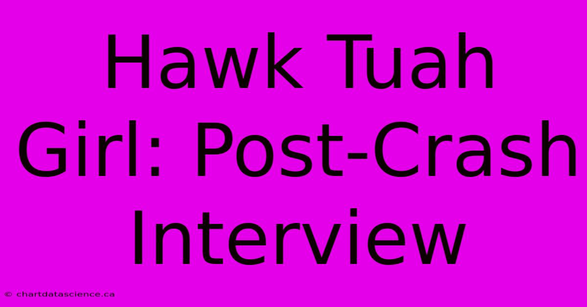 Hawk Tuah Girl: Post-Crash Interview