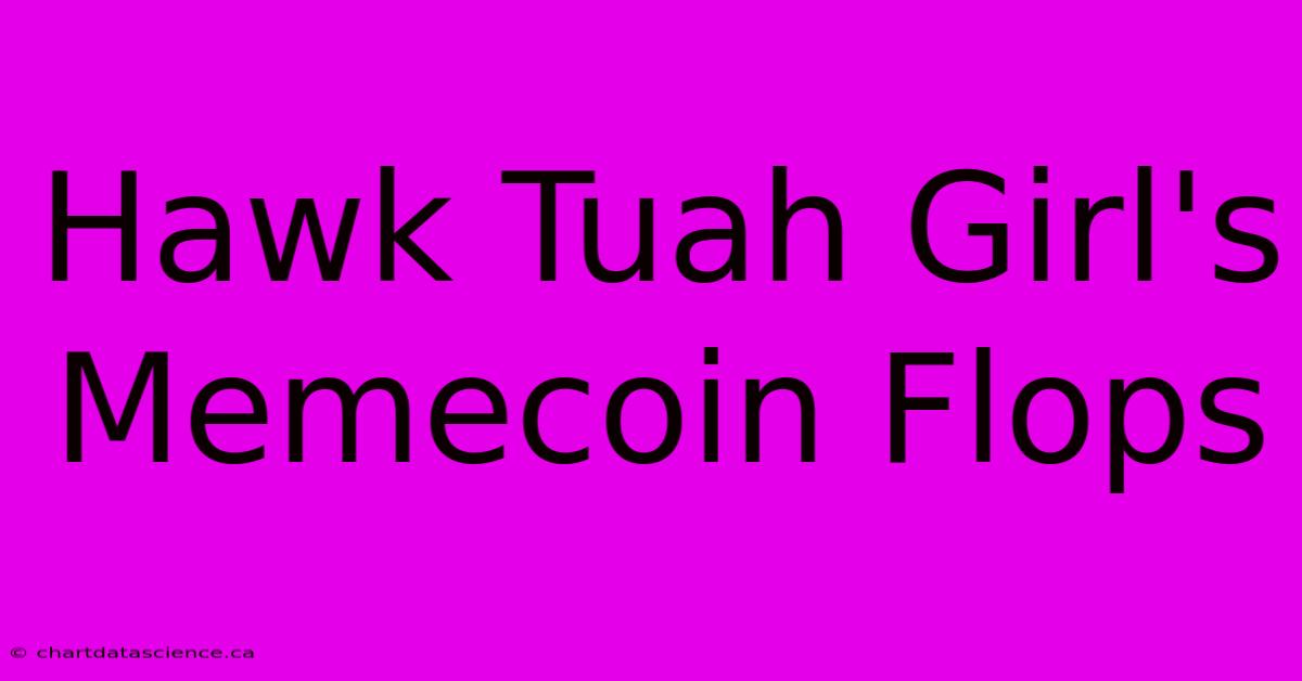 Hawk Tuah Girl's Memecoin Flops