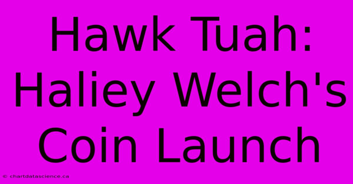 Hawk Tuah: Haliey Welch's Coin Launch