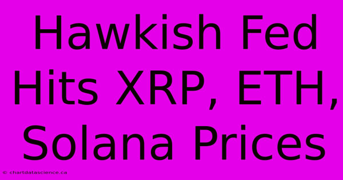 Hawkish Fed Hits XRP, ETH, Solana Prices